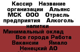 Кассир › Название организации ­ Альянс-МСК, ООО › Отрасль предприятия ­ Алкоголь, напитки › Минимальный оклад ­ 25 000 - Все города Работа » Вакансии   . Ямало-Ненецкий АО,Муравленко г.